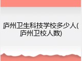 庐州卫生科技学校多少人(庐州卫校人数)