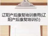 辽阳产后康复培训费用(辽阳产后康复培训价)