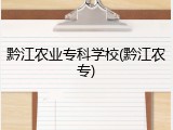 黔江农业专科学校(黔江农专)