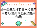 赣州华坚科技职业学校属于中专吗(赣州华坚职校是中专吗)