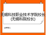 无锡科技职业技术学院校长(无锡科院校长)