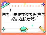 自考一定要在校考吗(自考必须在校考吗)