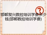 邯郸复兴数控培训学费多少钱(邯郸数控培训学费)