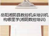 岳阳湘阴县数控机床培训机构哪里学(湘阴数控培训)