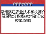 泉州洛江农业技术学校简介及录取分数线(泉州洛江农校录取线)