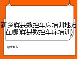 新乡辉县数控车床培训地方在哪(辉县数控车床培训)