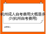 杭州成人自考费用大概是多少(杭州自考费用)