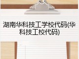 湖南华科技工学校代码(华科技工校代码)