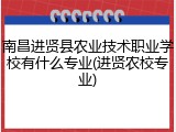 南昌进贤县农业技术职业学校有什么专业(进贤农校专业)