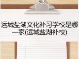 运城盐湖文化补习学校是哪一家(运城盐湖补校)
