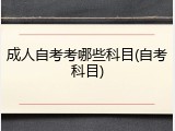 成人自考考哪些科目(自考科目)