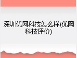 深圳优网科技怎么样(优网科技评价)