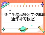 汕头金平精品补习学校地址(金平补习校址)