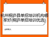 杭州桐庐县单招培训机构哪家好(桐庐单招培训优选)