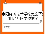 贵阳经济技术学校怎么了(贵阳经开区学校情况)