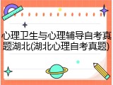 心理卫生与心理辅导自考真题湖北(湖北心理自考真题)