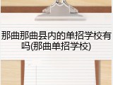 那曲那曲县内的单招学校有吗(那曲单招学校)