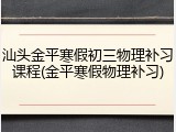 汕头金平寒假初三物理补习课程(金平寒假物理补习)