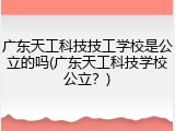广东天工科技技工学校是公立的吗(广东天工科技学校公立？)