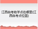 江西自考助学点在哪里(江西自考点位置)
