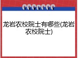 龙岩农校院士有哪些(龙岩农校院士)