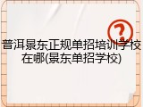 普洱景东正规单招培训学校在哪(景东单招学校)