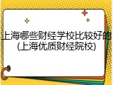 上海哪些财经学校比较好的(上海优质财经院校)