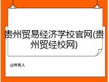 贵州贸易经济学校官网(贵州贸经校网)