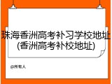 珠海香洲高考补习学校地址(香洲高考补校地址)