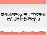 常州科技经贸技工学校老师出轨(常州教师出轨)