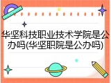 华坚科技职业技术学院是公办吗(华坚职院是公办吗)