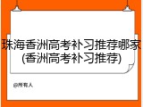 珠海香洲高考补习推荐哪家(香洲高考补习推荐)