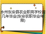 永州东安县农业职高学校读几年毕业(东安农职毕业年限)