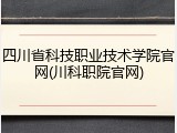 四川省科技职业技术学院官网(川科职院官网)