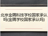 北京金隅科技学校国家承认吗(金隅学校国家承认吗)
