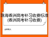 珠海香洲高考补习收费标准(香洲高考补习收费)