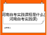 河南自考实践课程是什么(河南自考实践课)