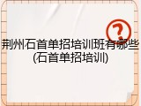 荆州石首单招培训班有哪些(石首单招培训)