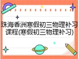 珠海香洲寒假初三物理补习课程(寒假初三物理补习)