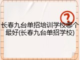 长春九台单招培训学校哪个最好(长春九台单招学校)