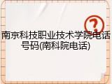 南京科技职业技术学院电话号码(南科院电话)