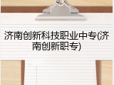 济南创新科技职业中专(济南创新职专)