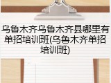 乌鲁木齐乌鲁木齐县哪里有单招培训班(乌鲁木齐单招培训班)