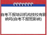 自考不报培训机构技校有影响吗(自考不报班影响)