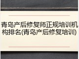 青岛产后修复师正规培训机构排名(青岛产后修复培训)