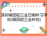 深圳福田初三全日制补习学校(福田初三全补校)