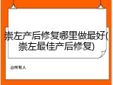 崇左产后修复哪里做最好(崇左最佳产后修复)