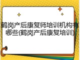 鹤岗产后康复师培训机构有哪些(鹤岗产后康复培训)