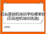 石台县挖机培训学校哪家好(石台挖机培训优选)