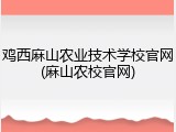 鸡西麻山农业技术学校官网(麻山农校官网)